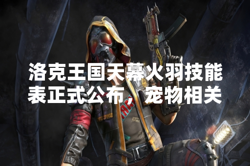 洛克王国天幕火羽技能表正式公布,宠物相关技能数据引发玩家关注。 洛克王国天幕火羽技能表正式公布,宠物相关技能数据引发玩家关注。