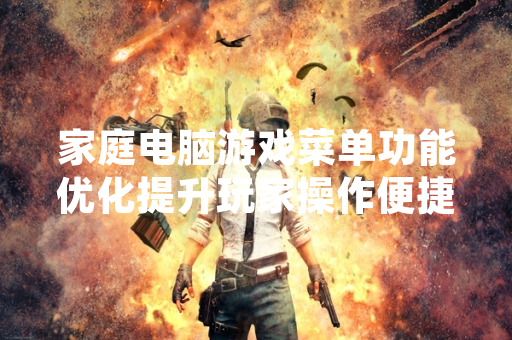 家庭电脑游戏菜单功能优化提升玩家操作便捷性
