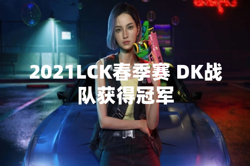 2021LCK春季赛 DK战队获得冠军
