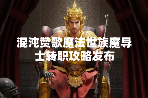 混沌赞歌魔法世族魔导士转职攻略发布