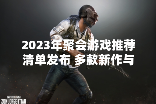 2023年聚会游戏推荐清单发布 多款新作与经典作品入选