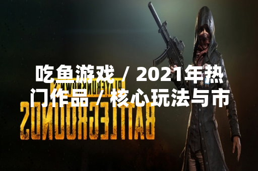 吃鱼游戏 / 2021年热门作品 / 核心玩法与市场表现