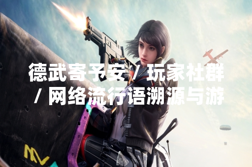 德武寄予安 / 玩家社群 / 网络流行语溯源与游戏文化影响