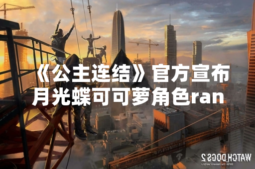 《公主连结》官方宣布月光蝶可可萝角色rank与星级调整方案