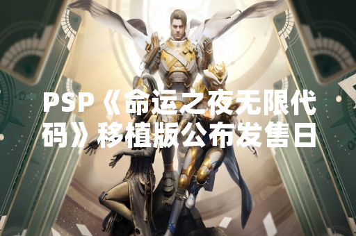 PSP《命运之夜无限代码》移植版公布发售日期与限定版内容