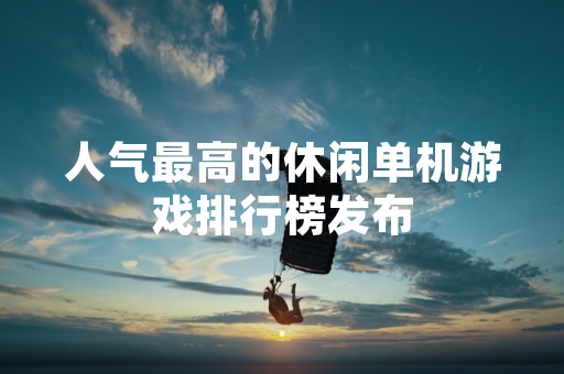 人气最高的休闲单机游戏排行榜发布