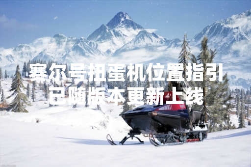 赛尔号扭蛋机位置指引已随版本更新上线