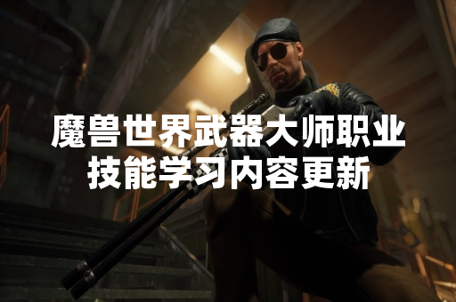 魔兽世界武器大师职业技能学习内容更新