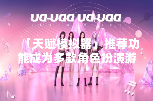 「天赋模拟器」推荐功能成为多款角色扮演游戏近期版本更新重点