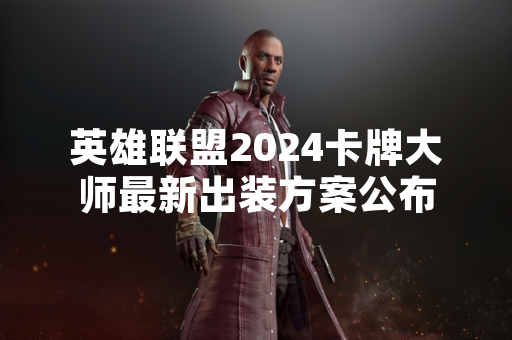 英雄联盟2024卡牌大师最新出装方案公布