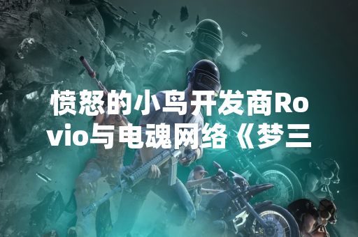 愤怒的小鸟开发商Rovio与电魂网络《梦三国2》联动活动上线 文丑新皮肤同步发布