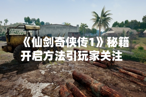 《仙剑奇侠传1》秘籍开启方法引玩家关注 官方未作公开说明
