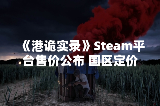 《港诡实录》Steam平台售价公布 国区定价48元人民币