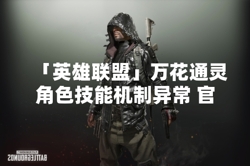 「英雄联盟」万花通灵角色技能机制异常 官方发布修复公告