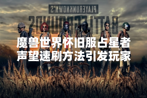 魔兽世界怀旧服占星者声望速刷方法引发玩家关注