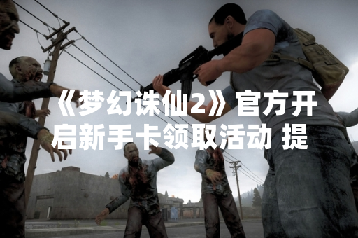 《梦幻诛仙2》官方开启新手卡领取活动 提供游戏内资源支持