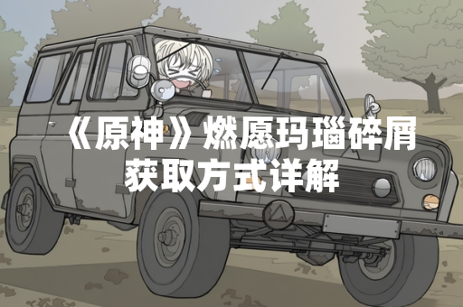 《原神》燃愿玛瑙碎屑获取方式详解