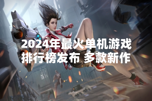 2024年最火单机游戏排行榜发布 多款新作首月销量突破500万份