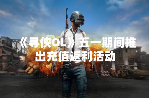 《寻侠OL》五一期间推出充值返利活动