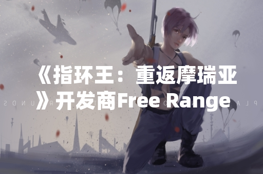 《指环王：重返摩瑞亚》开发商Free Range Games宣布开启首次内测