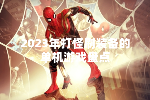 2023年打怪刷装备的单机游戏盘点