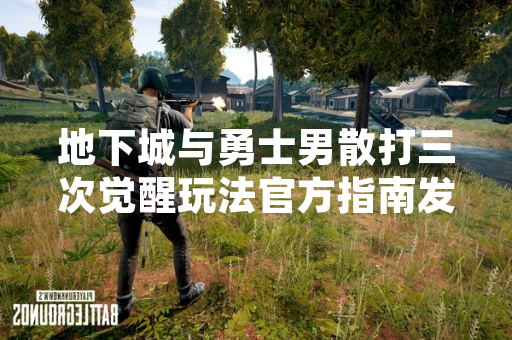 地下城与勇士男散打三次觉醒玩法官方指南发布