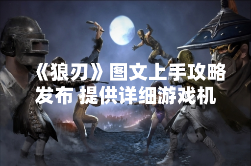 《狼刃》图文上手攻略发布 提供详细游戏机制解析