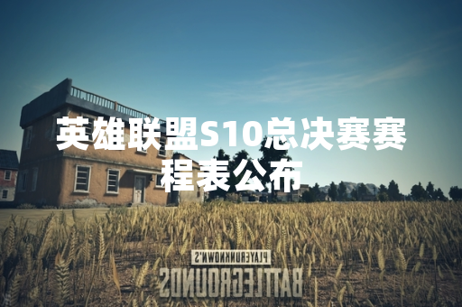 英雄联盟S10总决赛赛程表公布