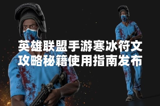 英雄联盟手游寒冰符文攻略秘籍使用指南发布