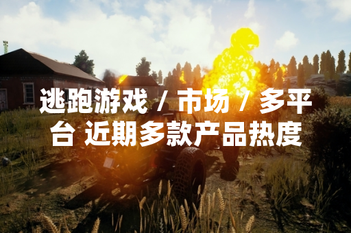 逃跑游戏 / 市场 / 多平台 近期多款产品热度显著上升