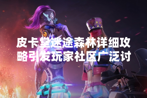 皮卡堂迷途森林详细攻略引发玩家社区广泛讨论