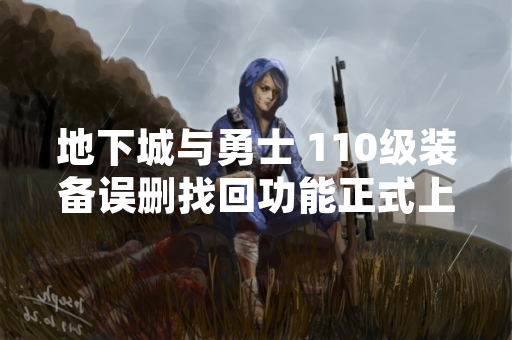 地下城与勇士 110级装备误删找回功能正式上线