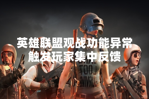 英雄联盟观战功能异常触发玩家集中反馈