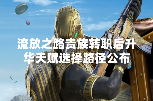 流放之路贵族转职后升华天赋选择路径公布