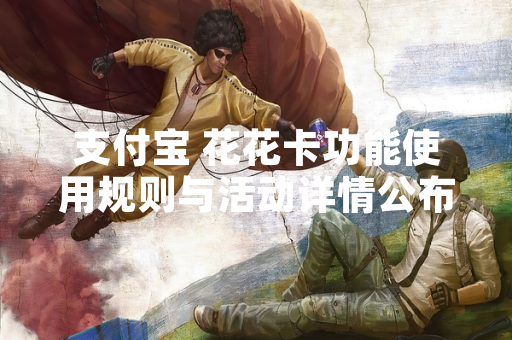 支付宝 花花卡功能使用规则与活动详情公布