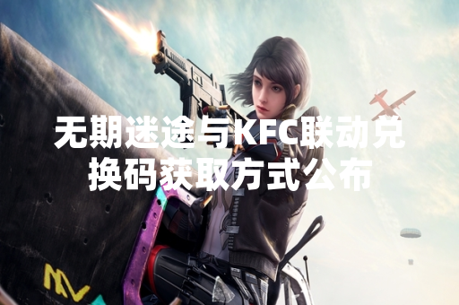 无期迷途与KFC联动兑换码获取方式公布