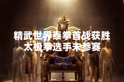 精武世界泰拳首战获胜太极拳选手未参赛