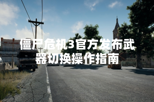 僵尸危机3官方发布武器切换操作指南