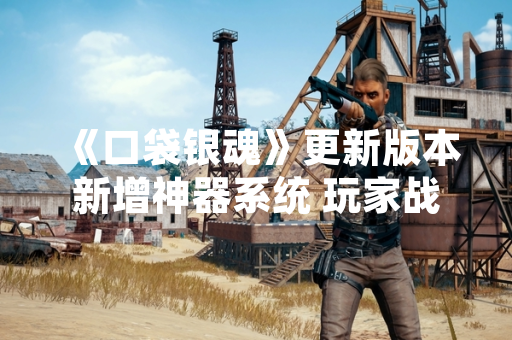 《口袋银魂》更新版本新增神器系统 玩家战力培养体系迎来变革