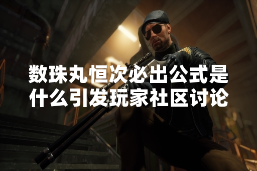 数珠丸恒次必出公式是什么引发玩家社区讨论
