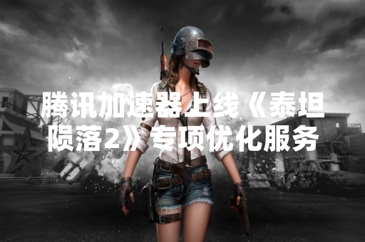 腾讯加速器上线《泰坦陨落2》专项优化服务 部分玩家延迟降低