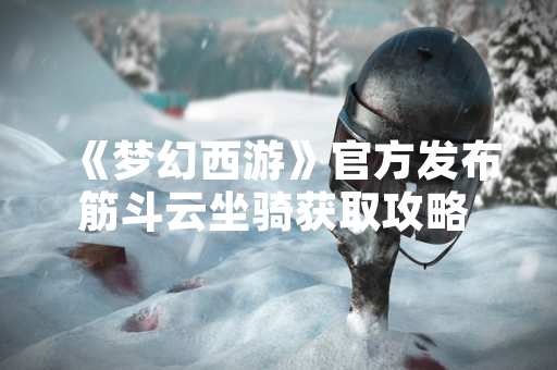 《梦幻西游》官方发布筋斗云坐骑获取攻略 玩家可通过完成指定任务解锁