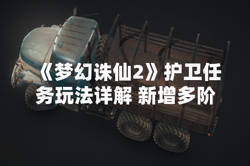 《梦幻诛仙2》护卫任务玩法详解 新增多阶段协作机制