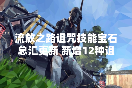 流放之路诅咒技能宝石总汇更新 新增12种诅咒效果并调整平衡性 流放之路诅咒技能宝石总汇更新 新增12种诅咒效果并调整平衡性