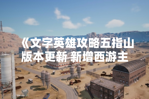 《文字英雄攻略五指山版本更新 新增西游主题关卡与角色》