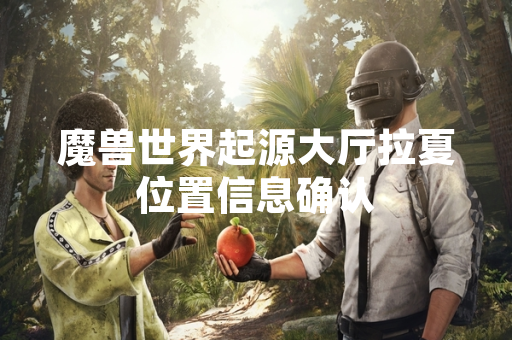 魔兽世界起源大厅拉夏位置信息确认