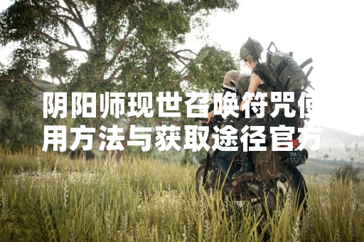 阴阳师现世召唤符咒使用方法与获取途径官方说明