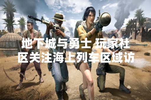 地下城与勇士 玩家社区关注海上列车区域访问路径 官方公告提供指引