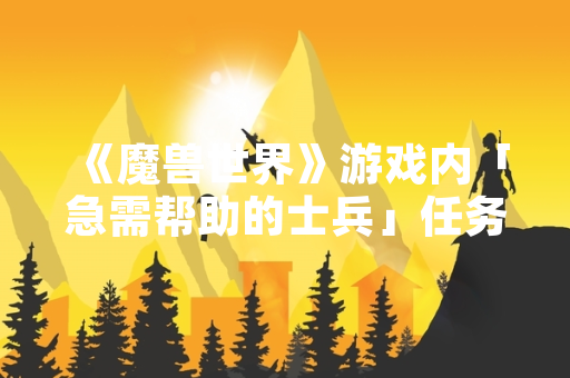 《魔兽世界》游戏内「急需帮助的士兵」任务引玩家关注