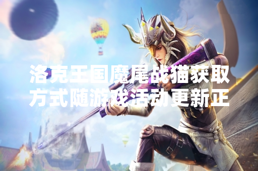 洛克王国魔尾战猫获取方式随游戏活动更新正式公布